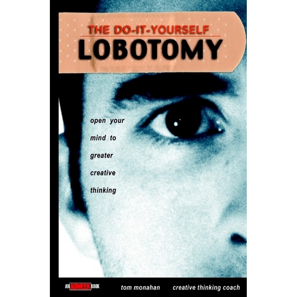 The Do-It-Yourself Lobotomy: <b>Open</b> <b>your</b> <b>mind</b> to greater creative thinking.